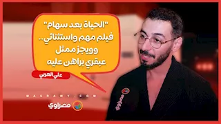 علي العربي: "الحياة بعد سهام" فيلم مهم واستثنائي.. وويجز ممثل عبقري براهن عليه