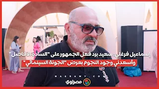 إسماعيل فرغلي: سعيد برد فعل الجمهور على "السادة الأفاضل".. وأسعدني وجود النجوم بعرض "الجونة السينمائي"