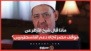 ماذا قال شيخ الأزهر عن موقف مصر تجاه دعم الفلسطينيين؟