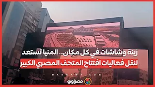 زينة وشاشات في كل مكان.. المنيا تستعد لنقل فعاليات افتتاح المتحف المصري الكبير