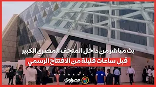 بث مباشر من داخل المتحف المصري الكبير قبل ساعات قليلة من الافتتاح الرسمي