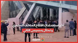 آخر استعدادات افتتاح المتحف المصري وتمثال رمسيس الثاني