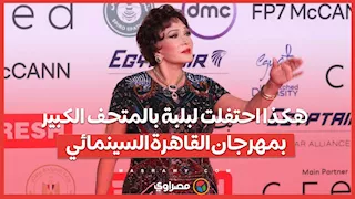 "من فرحتي قولت أعمل حاجة للمتحف".. هكذا احتفلت لبلبة بالمتحف الكبير بمهرجان القاهرة السينمائي