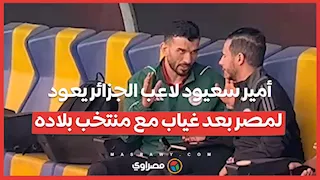 أمير سعيود لاعب الجزائر يعود لمصر بعد غياب مع منتخب بلاده