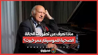 ماذا نعرف عن تطورات الحالة الصحية للموسيقار عمر خيرت؟