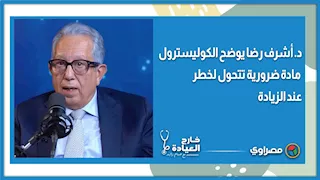 د. أشرف رضا يوضح الكوليسترول.. مادة ضرورية تتحول لخطر عند الزيادة