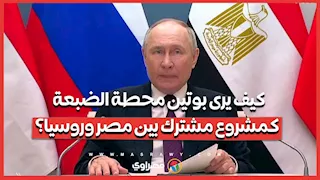 كيف يرى بوتين محطة الضبعة كمشروع مشترك بين مصر وروسيا؟