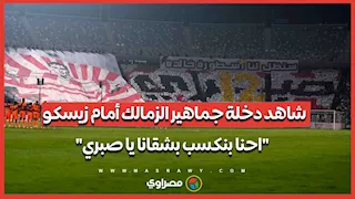 شاهد دخلة جماهير الزمالك أمام زيسكو..  "احنا بنكسب بشقانا يا صبري"