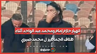انهيار حازم إمام ومحمد عبد الواحد أثناء هتاف الجماهير  ل محمد صبري