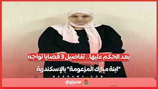 بعد الحكم عليها.. تفاصيل 3 قضايا تواجه "ابنة مبارك المزعومة" بالإسكندرية