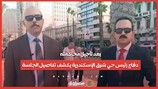 بعد تأجيل محاكمته.. دفاع رئيس حي شرق الإسكندرية يكشف تفاصيل الجلسة