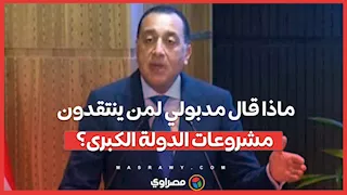 ماذا قال مدبولي لمن ينتقدون مشروعات الدولة الكبرى؟