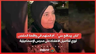 «كان بيدافع عني».. أم المتهم في واقعة المقص تروي تفاصيل الاعتداء على مدرس الإسماعيلية