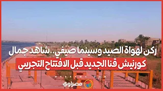 ركن لهواة الصيد وسينما صيفي  شاهد جمال كورنيش قنا الجديد قبل الافتتاح التجريبي