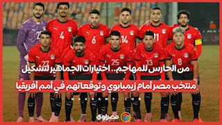 من الحارس للمهاجم.. اختيارات الجماهير لتشكيل منتخب مصر أمام زيمبابوي وتوقعاتهم في أمم أفريقيا
