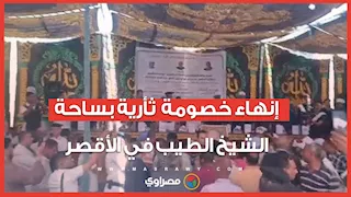 بعد 6 سنوات من العداوة.. إنهاء خصومة ثأرية بساحة الشيخ الطيب في الأقصر