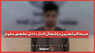 "أشعلوا النار بأنبوبة بوتاجاز".. سقوط المتهمين باقتحام مقهى بالقليوبية