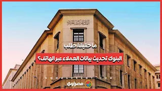 ما حقيقة طلب البنوك تحديث بيانات العملاء عبر الهاتف؟ 