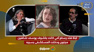 ابنة هند رستم أمي كانت بتشوف يوسف شاهين مجنون ودخلت المستشفى بسببه