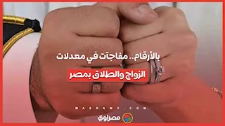 بالأرقام.. مفاجآت في معدلات الزواج والطلاق بمصر