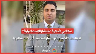 محامي ضحية "منشار الإسماعيلية": لدينا مفاجآت ستغير مسار القضية فى جلسة اليوم