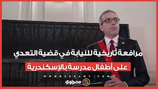 "حكم بالإعدام في 10 أيام".. مرافعة تاريخية للنيابة في قضية التعدي على أطفال مدرسة بالإسكندرية