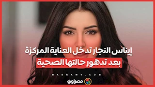 إيناس النجار تدخل العناية المركزة بعد تدهور حالتها الصحية