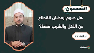 المسبحون| هل صوم رمضان انقطاع عن الأكل والشرب فقط؟