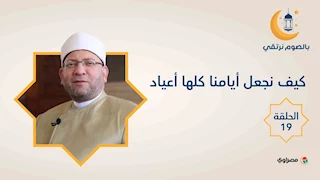 بالصوم نرتقي |  كيف نجعل أيامنا كلها أعياد