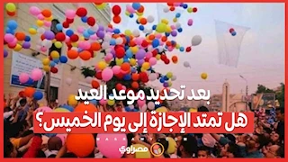 بعد تحديد موعد العيد.. هل تمتد الإجازة إلى يوم الخميس؟