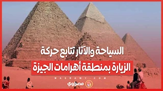 السياحة والآثار تتابع حركة الزيارة بمنطقة أهرامات الجيزة