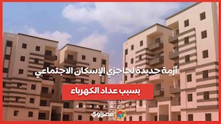 أزمة جديدة لحاجزي الإسكان الاجتماعي بسبب عداد الكهرباء