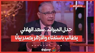 جدل الميراث| سعد الهلالي يطالب باستفتاء والأزهر يصدر بيانًا.. ومحامية: "اكتبوا وانتوا عايشين".