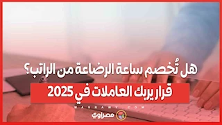هل تُخصم ساعة الرضاعة من الراتب؟ قرار يربك العاملات في 2025
