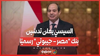 السيسي يعلن تدشين بنك "مصر – جيبوتي" رسميًا