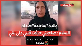 والدة "ساجدة" طفلة السلام : صاحبتي حرق قلبي على بنتي وعايزة الإعدام أرتاح