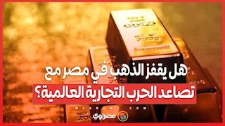 هل يقفز الذهب في مصر مع تصاعد الحرب التجارية العالمية؟