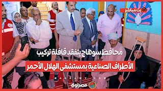 محافظ سوهاج يتفقد قافلة تركيب الأطراف الصناعية بمستشفى الهلال الأحمر