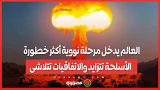 العالم يدخل مرحلة نووية أكثر خطورة .. الأسلحة تتزايد والاتفاقيات تتلاشى