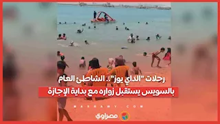 رحلات "الداي يوز".. الشاطئ العام بالسويس يستقبل زواره مع بداية الإجازة