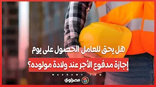 هل يحق للعامل  الحصول على يوم إجازة مدفوع الأجر عند ولادة مولوده؟