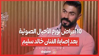 10 أعراض لورم الأحبال الصوتية بعد إصابة الفنان خالد سليم