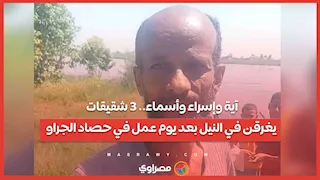  آية وإسراء وأسماء.. 3 شقيقات يغرقن في النيل بعد يوم عمل في حصاد الجراو...