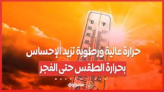 طقس اليوم.. حرارة عالية ورطوبة تزيد الإحساس بحرارة الطقس حتى الفجر