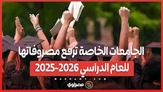 الجامعات الخاصة ترفع مصروفاتها للعام الدراسي 2025-2026