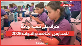مدارس خاصة بـ5 آلاف جنيه.. تعرف على نسب الزيادة للمدارس الخاصة والدولية 2026