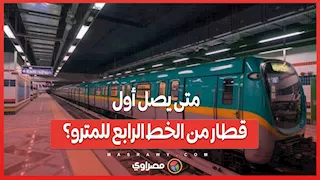 متى يصل أول قطار من الخط الرابع للمترو؟