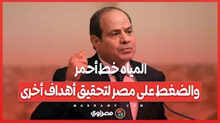 السيسي: المياه خط أحمر.. والضغط على مصر لتحقيق أهداف أخرى