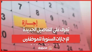 تعرف على التفاصيل الجديدة للإجازات السنوية للموظفين