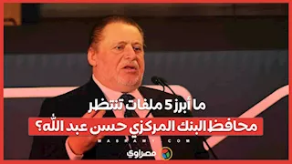 ما أبرز 5 ملفات تنتظر محافظ البنك المركزي حسن عبد الله؟